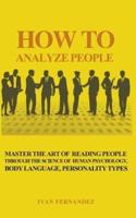 How to Analyze People: Master the Art of Reading People Through the Science of Human Psychology, Body Language, Personality Types