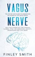 Vagus Nerve: The Step By Step Guide To Understand The Power Of The Vagus Nerve. Self-Help Exercises For Chronic Illness, PTSD, Inflammation, Anxiety, Depression and Lots More