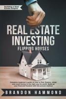 Real Estate Investing - Flipping Houses: Complete beginner's guide on how to Find, Finance, Rehab and Resell Homes in the Right Way for Profit. Build up Your Financial Freedom with this Proven Method
