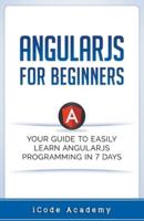 Angular JS for Beginners: Your Guide to Easily Learn Angular JS In 7 Days