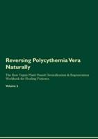 Reversing Polycythemia Vera Naturally The Raw Vegan Plant-Based Detoxification & Regeneration Workbook for Healing Patients. Volume 2