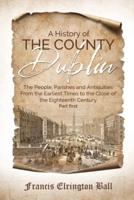 A History of the County Dublin : The People, Parishes and Antiquities From the Earliest Times to the Close of the Eighteenth Century (Part first)