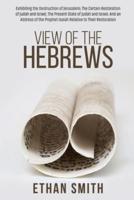 View of the Hebrews: Exhibiting the Destruction of Jerusalem; The Certain Restoration of Judah and Israel; The Present State of Judah and Israel; And an Address of the Prophet Isaiah Relative to Their Restoration