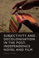 Subjectivity and Decolonisation in the Post-Independence Novel and Film