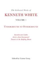 The Collected Works of Kenneth White. Volume 1 Underground to Otherground