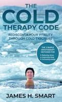 The Cold Therapy Code: Rediscover Your Vitality Through Cold Exposure - The 3 Simple Cryotherapy Methods for Reducing Stress, Improving Sleep, and Increasing Energy