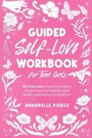 Guided Self-Love Workbook for Teen Girls: 101 Exercises Proven to Inspire Shameless Self-Esteem and Build Captivating Confidence
