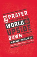 The Prayer That Turns the World Upside Down: The Lord's Prayer as a Manifesto for Revolution