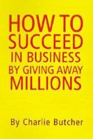 How to Succeed in Business by Giving Away Millions