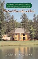 Contract Yourself and Save: The Complete Guide to Owner Contractor Construction