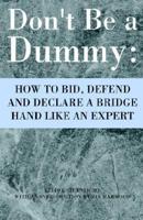 Don't Be a Dummy: How to Bid, Defend and Declare a Bridge Hand Like an Expert