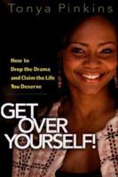 Get Over Yourself!: How to Drop the Drama and Claim the Life You Deserve