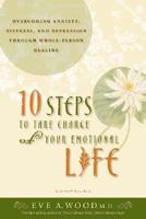 10 Steps to Take Charge of Your Emotional Life Overcoming Anxiety, Distress, and Depression Through Whole-Person Healing