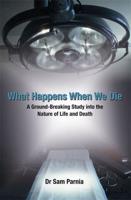 What Happens When We Die: A Ground-Breaking Study Into the Nature of Life and Death. Sam Parnia