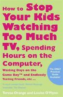 How to Stop Your Kids Watching Too Much TV, Spending Hours on the Computer, Wasting Days on the Game Boy and Endlessley Texting Friends, Etc.-