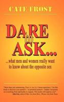 Dare to Ask!:  What Men and Women Really Want to Know About the Opposite Sex