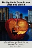The Big Apple Turns Brown When You Slice It: Selected Poems and Short Stories of My Nuyorican Culture