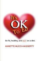 It's OK to Eat:  Be Fit, Healthy, and NOT on a Diet