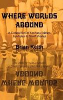 Where Worlds Abound:  A Collection of fantasy fables, fun tales & Short stories