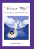 Momma, Why?: A True Story of Savage Parental Abuse