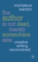 The Author Is Not Dead, Merely Somewhere Else: Creative Writing Reconceived