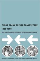 Tudor Drama Before Shakespeare, 1485-1590 : New Directions for Research, Criticism and Pedagogy