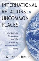 International Relations in Uncommon Places: Indigeneity, Cosmology, and the Limits of International Theory