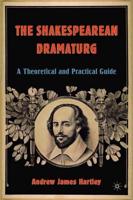 The Shakespearean Dramaturg : A Theoretical and Practical Guide