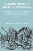 Turning Points of the Irish Revolution: The British Government, Intelligence, and the Cost of Indifference, 1912-1921