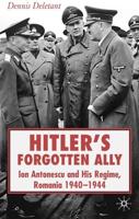 Hitler's Forgotten Ally: Ion Antonescu and His Regime, Romania, 1940-44