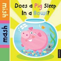 Does a Pig Sleep in a Bowl?