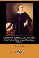 The Letters of Franz Liszt, Volume I: From Paris to Rome: Years of Travel as a Virtuoso