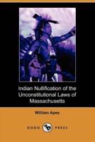 Indian Nullification of the Unconstitutional Laws of Massachusetts Relative to the Marshpee Tribe, Or, the Pretended Riot Explained