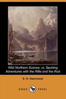 Wild Northern Scenes; Or, Sporting Adventures with the Rifle and the Rod (Dodo Press)