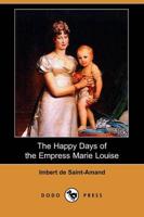 Happy Days of the Empress Marie Louise (Dodo Press)
