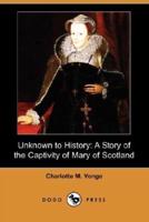Unknown to History: A Story of the Captivity of Mary of Scotland (Dodo Press)