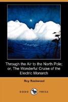 Through the Air to the North Pole; Or, the Wonderful Cruise of the Electric Monarch (Dodo Press)