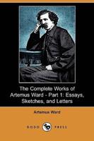 The Complete Works of Artemus Ward - Part 1: Essays, Sketches, and Letters (Dodo Press)