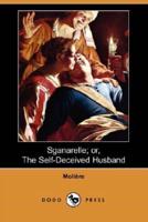 Sganarelle; Or, the Self-Deceived Husband (Dodo Press)