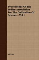 Proceedings Of The Indian Association For The Cultivation Of Science - Vol I