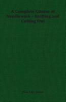 A Complete Course of Needlework - Knitting and Cutting Out