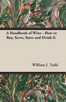 A Handbook of Wine - How to Buy, Serve, Store and Drink It