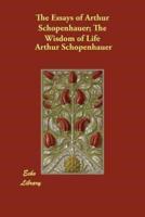 The Essays of Arthur Schopenhauer; The Wisdom of Life