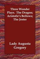 Three Wonder Plays. The Dragon; Aristotle's Bellows; The Jester
