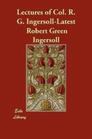 Lectures of Col. R. G. Ingersoll-Latest