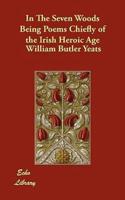 In The Seven Woods Being Poems Chiefly of the Irish Heroic Age