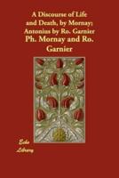 A Discourse of Life and Death, by Mornay; Antonius by Ro. Garnier