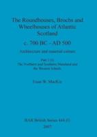 The Roundhouses Brochs and Wheelhouses of Atlantic Scotland C. 700 BC - AD 500
