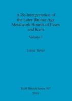 A Re-Interpretation of the Later Bronze Age Metalwork Hoards of Essex and Kent, Volume I