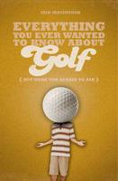 Everything You Ever Wanted to Know About Golf (But Were Too Afraid to Ask)